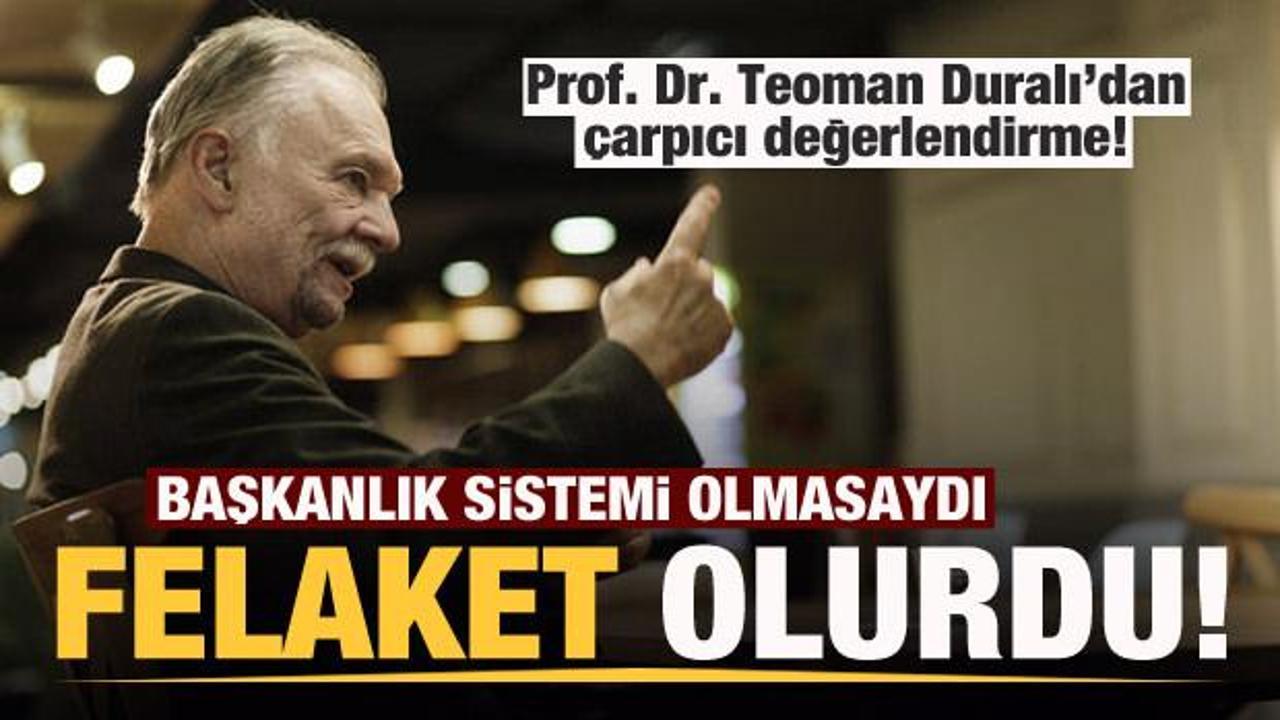 Prof. Dr. Teoman Duralı: Başkanlık sistemi olmasaydı çok büyük felakete uğrardık
