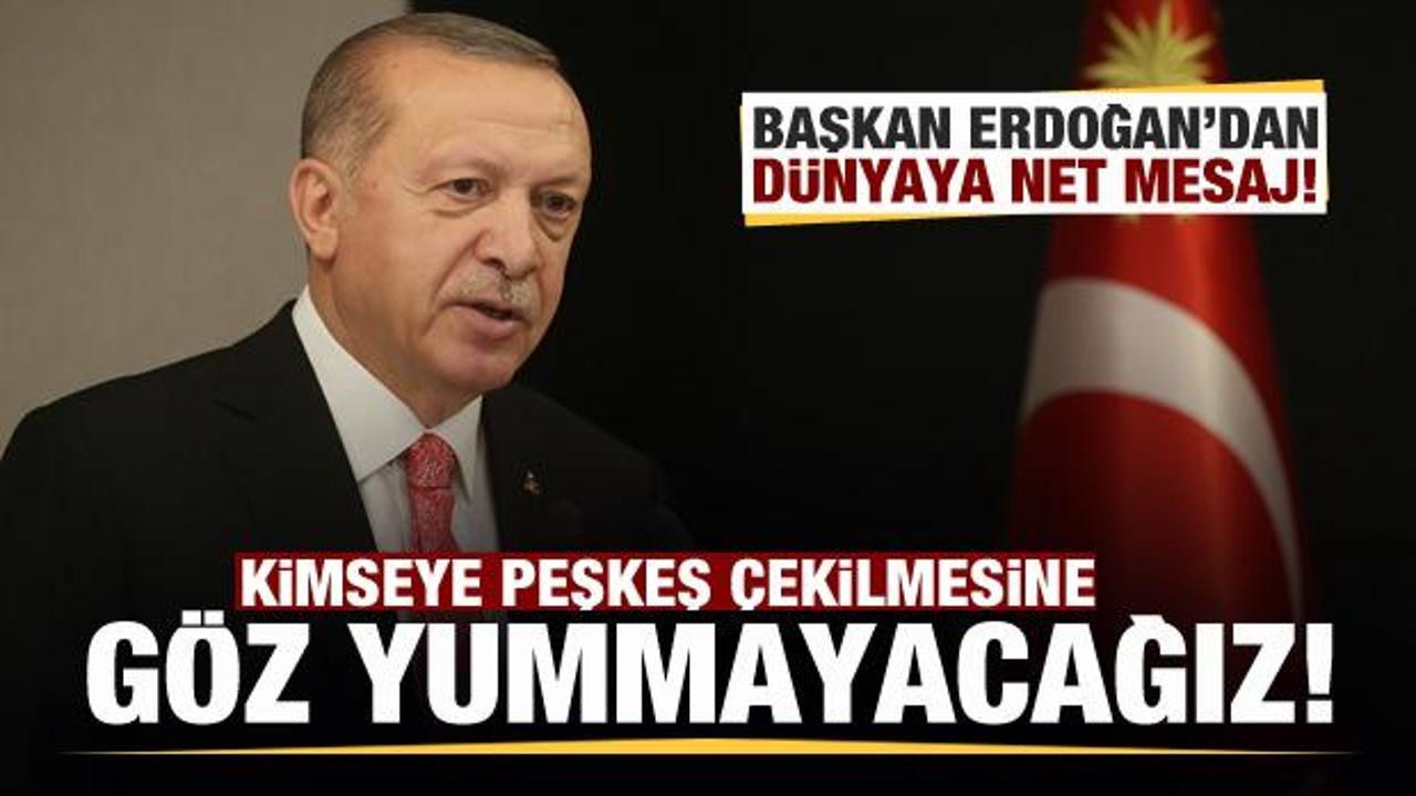 Başkan Erdoğan'dan dünyaya mesaj: Kimseye peşkeş çekilmesine göz yummayacağız