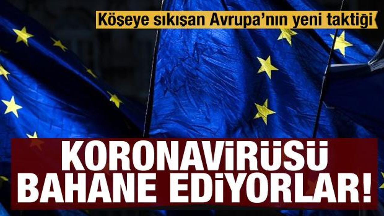 Köşeye sıkışan Avrupa'nın yeni taktiği! Koronavirüsü bahane ediyor