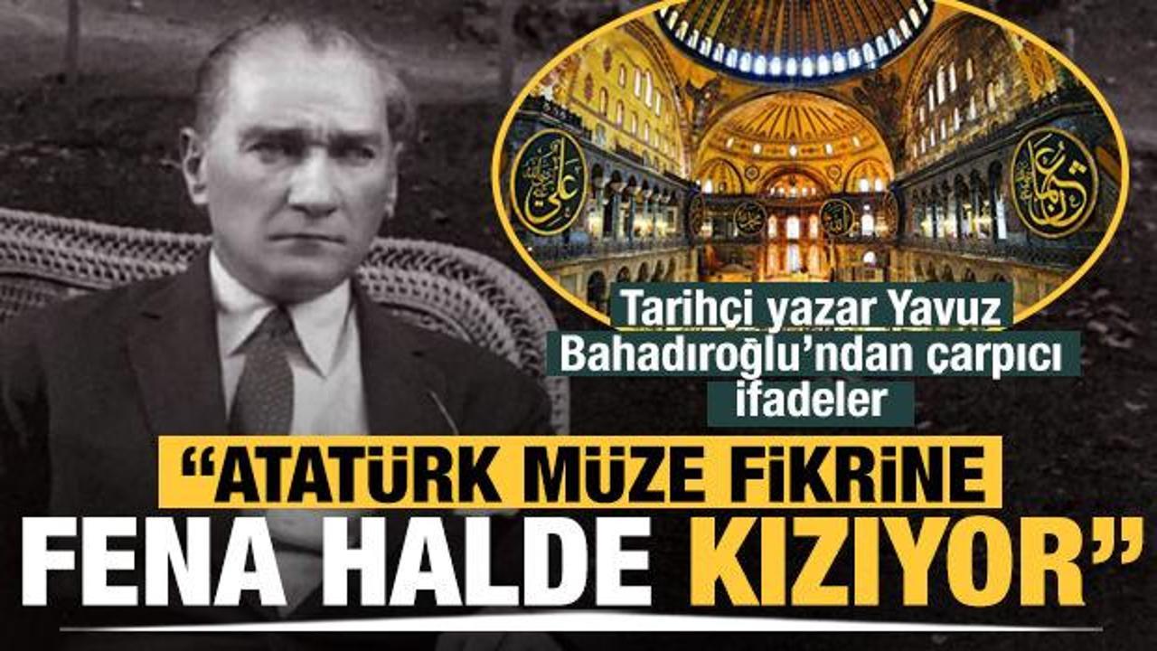 'Atatürk Ayasofya'nın müzeye çevrilmesi fikrine fena halde kızıyor'
