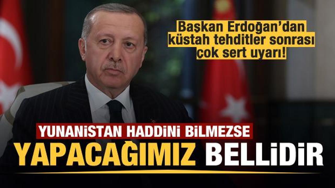 Başkan Erdoğan'dan Yunanistan'a son uyarı: Haddini bilmezse Türkiye'nin yapacağı bellidir