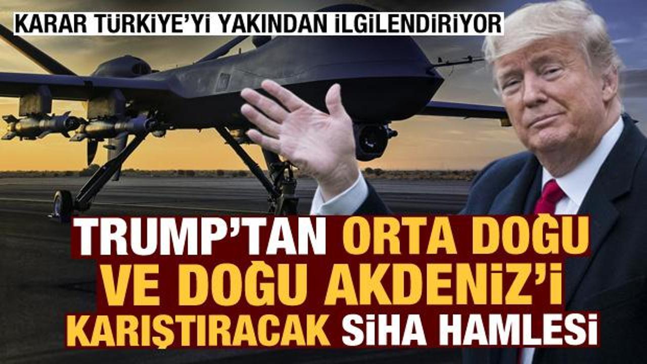 Türkiye'yi de ilgilendiriyor: Trump'tan Orta Doğu ve Doğu Akdeniz'i karıştıracak SİHA hamlesi