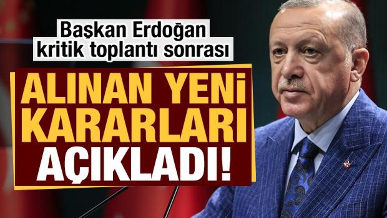Başkan Erdoğan kritik toplantı sonrası yeni kararları açıkladı!