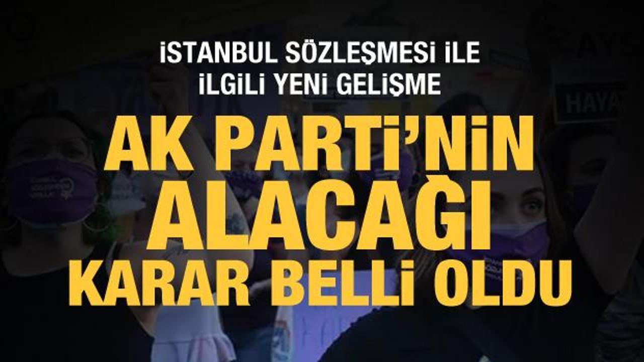 AK Parti'nin İstanbul Sözleşmesi ile ilgili alacağı karar belli oldu