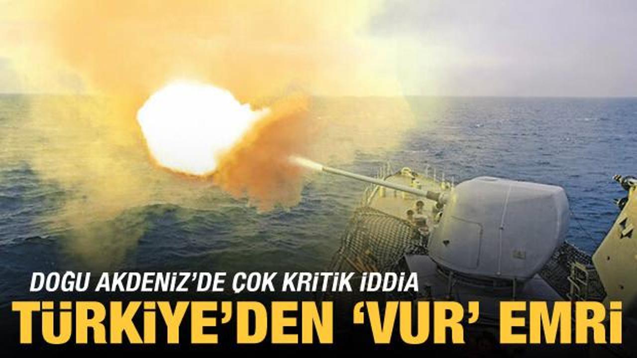 Gündeme bomba gibi düşen iddia: Türkiye, Doğu Akdeniz'de 'Vur' emri verdi