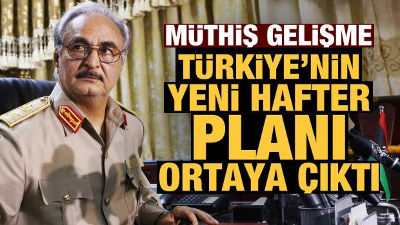 Müthiş gelişme: Türkiye'nin yeni Hafter planı ortaya çıktı
