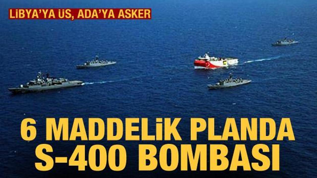 6 maddelik Doğu Akdeniz planında S-400 bombası! Libya'ya üs, Ada'ya asker