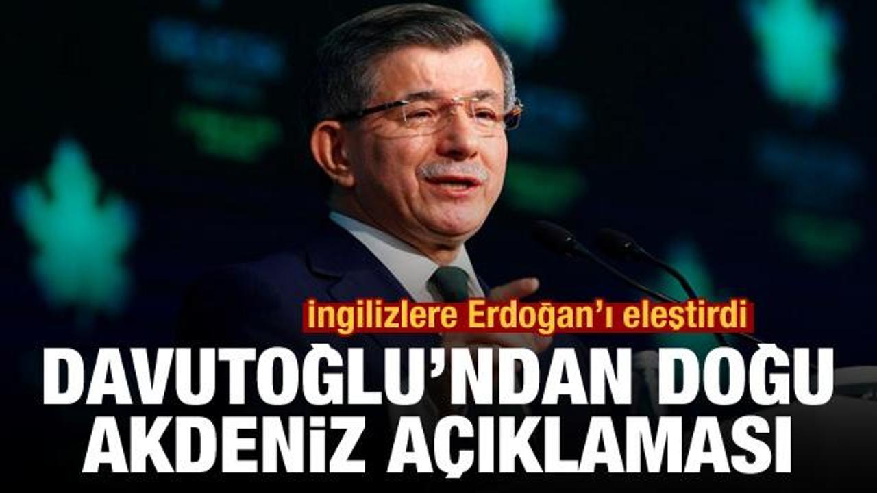 Ahmet Davutoğlu'ndan Doğu Akdeniz açıklaması! İngilizlere Erdoğan'ı eleştirdi