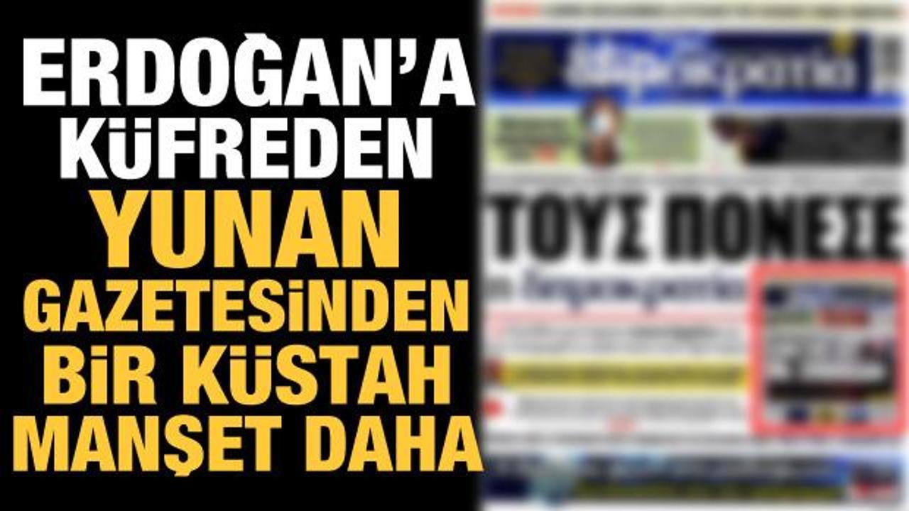 Erdoğan'a küfür eden Yunan gazetesinden bir küstah manşet daha