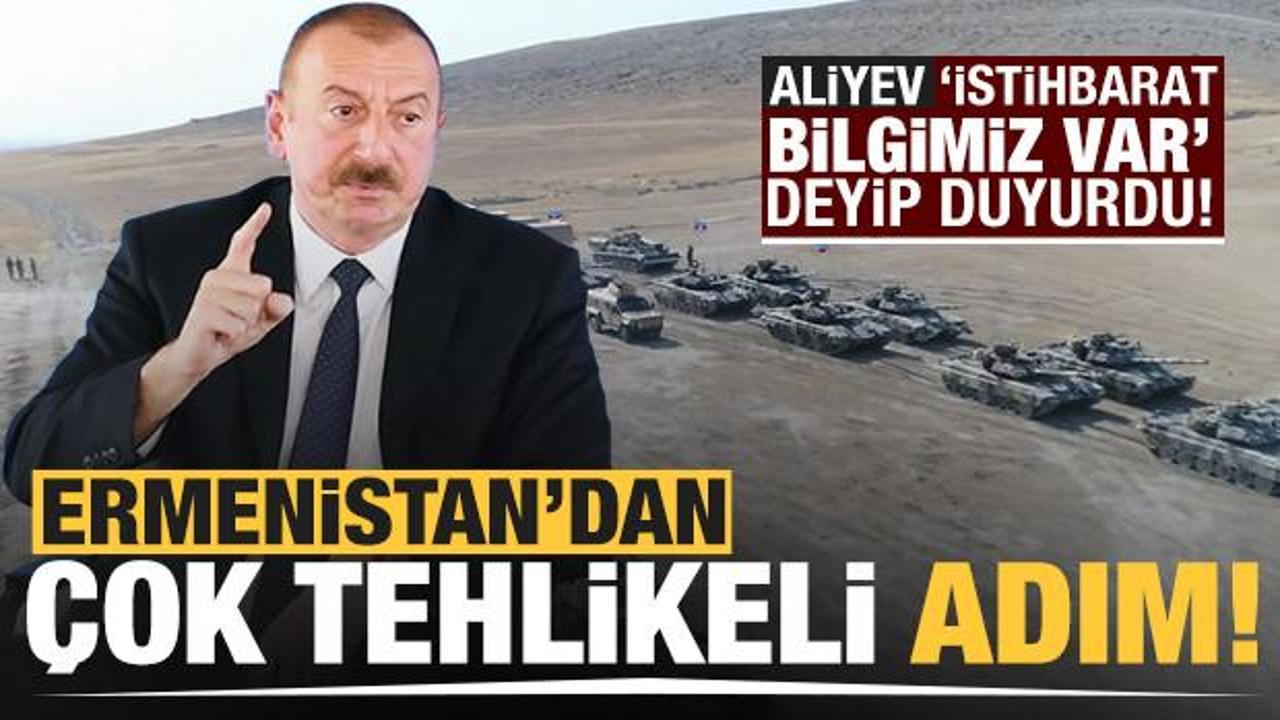 Aliyev 'İstihbarat bilgimiz var' deyip duyurdu! Ermenistan'dan çok tehlikeli adım!
