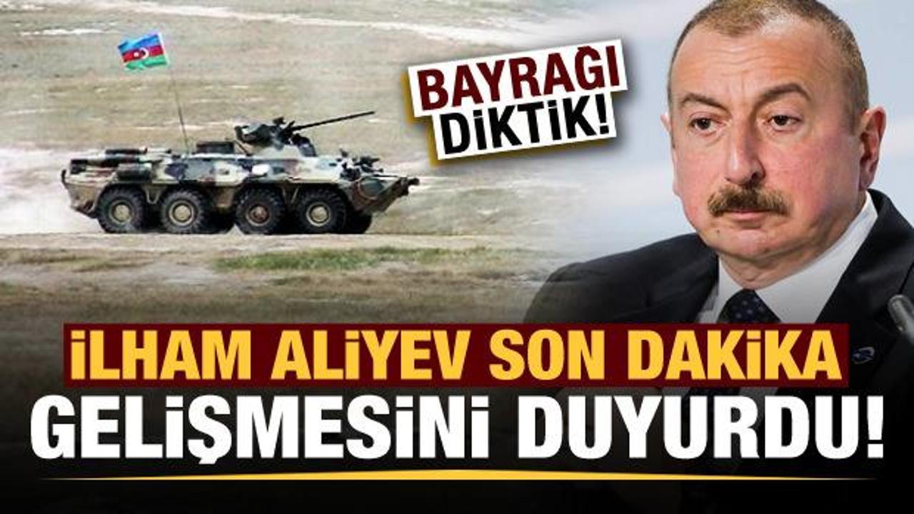 İlham Aliyev duyurdu: Bayrağı diktik!