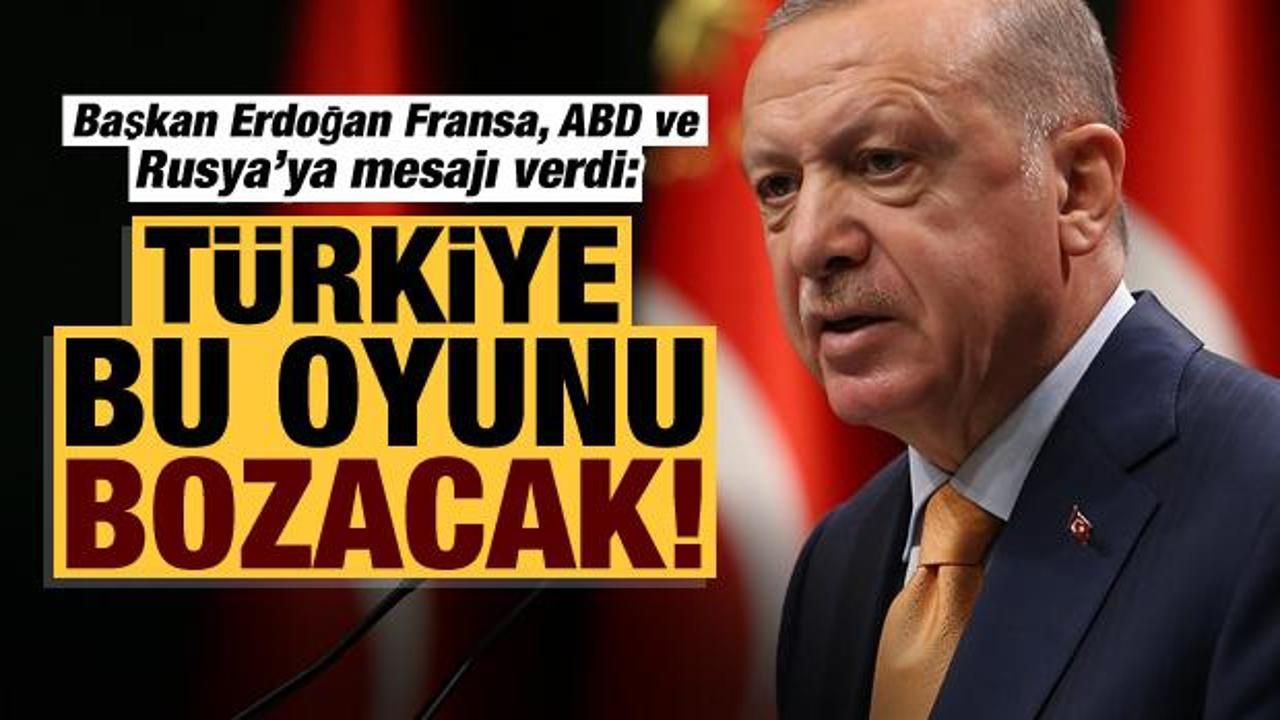 Erdoğan, Fransa, ABD ve Rusya'ya mesajı verdi: Bu oyun bozulacak!