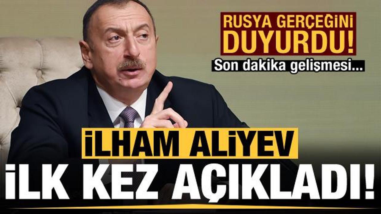 İlham Aliyev'den son dakika açıklaması! Rusya gerçeğini ilk kez duyurdu