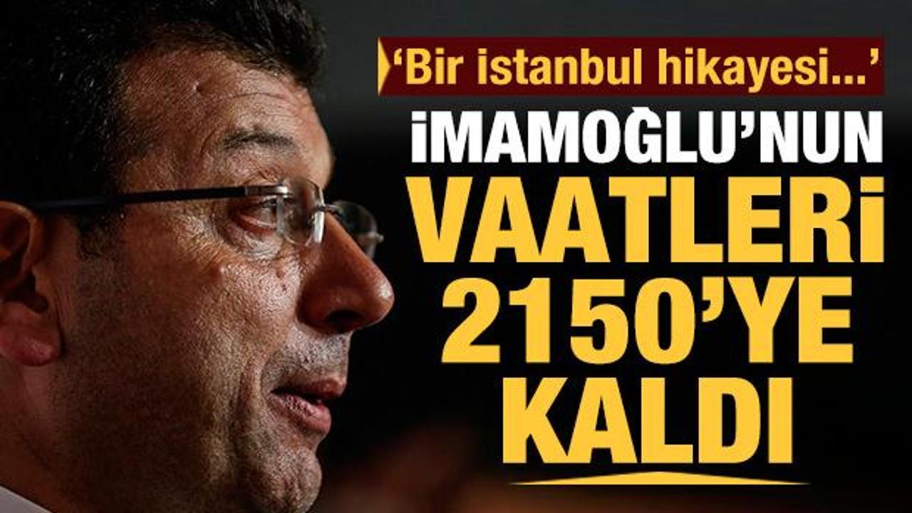 Bir İstanbul hikayesi! Ekrem İmamoğlu'nun vaatleri 2150'ye kaldı