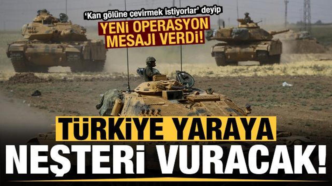 Yeni operasyon mesajı: Türkiye, yaraya neşteri vuracak...