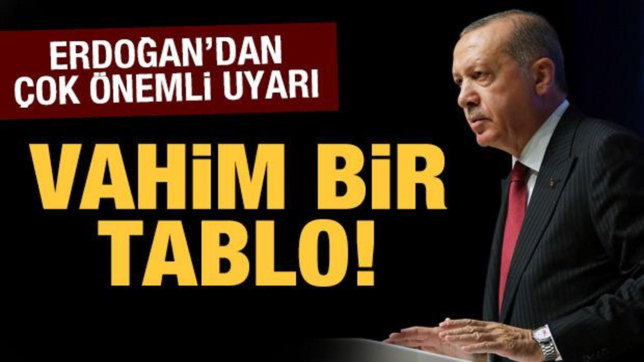 Cumhurbaşkanı Erdoğan'dan son dakika uyarılar: Vahim bir tablo!