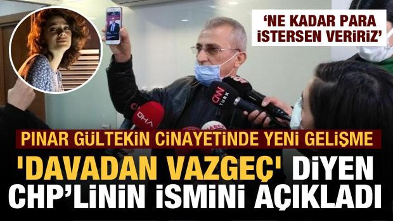 Pınar Gültekin'in babası 'Davadan vazgeç' diyen CHP'li ismi açıkladı! 'İstediğin kadar para..'