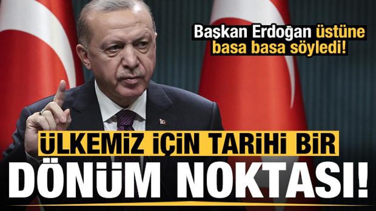 Erdoğan üstüne basa basa söyledi: Ülkemiz için tarihi bir dönüm noktası olacak!