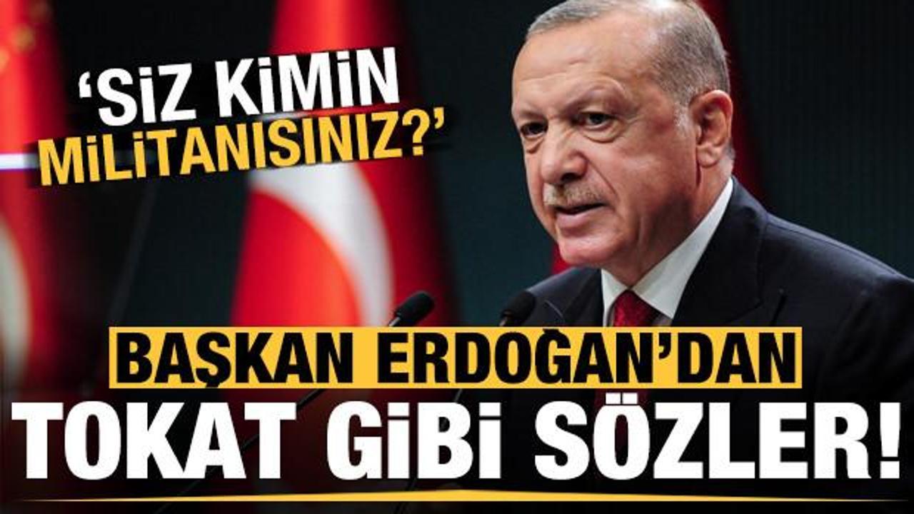 Erdoğan'dan tokat gibi sözler: Siz kimin militanısınız?