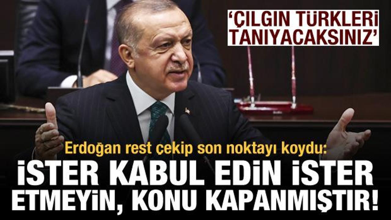 Erdoğan: İster kabul edin ister etmeyin, konu kapanmıştır! Çılgın Türkleri tanıyacaksınız