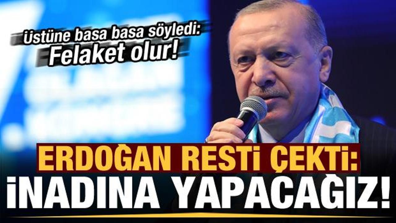 Başkan Erdoğan resti çekti: İnadına yapacağız, alışacaklar...
