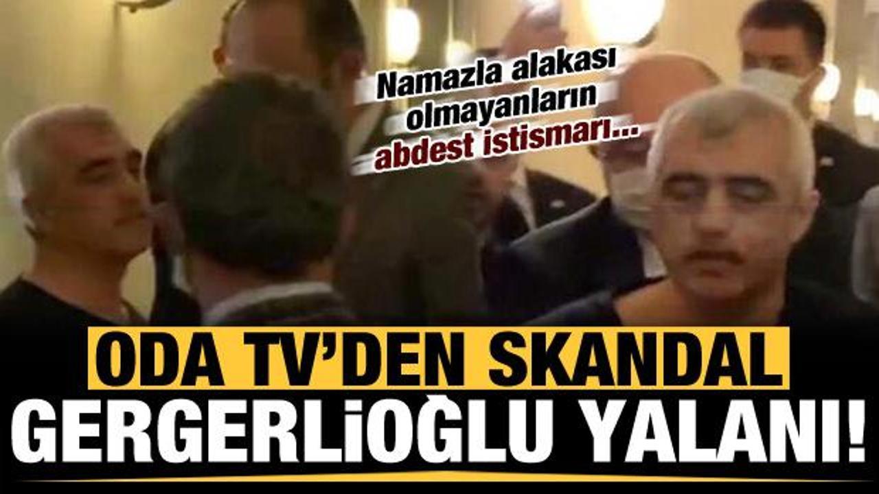 Oda TV'den skandal Gergerlioğlu yalanı! Namazla alakası olmayanların abdest istismarı...