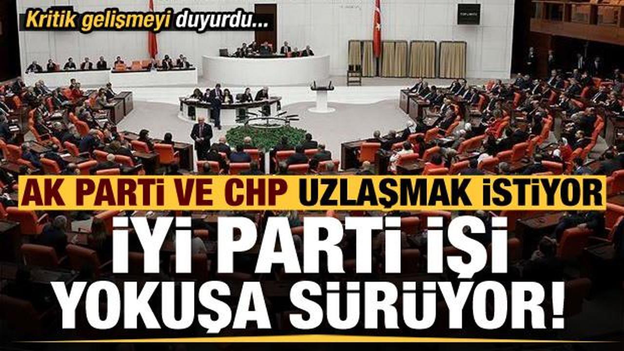 AK Parti ve CHP uzlaşıdan yana,  İYİ Parti işi yokuşa sürüyor! Kritik gelişmeyi duyurdu