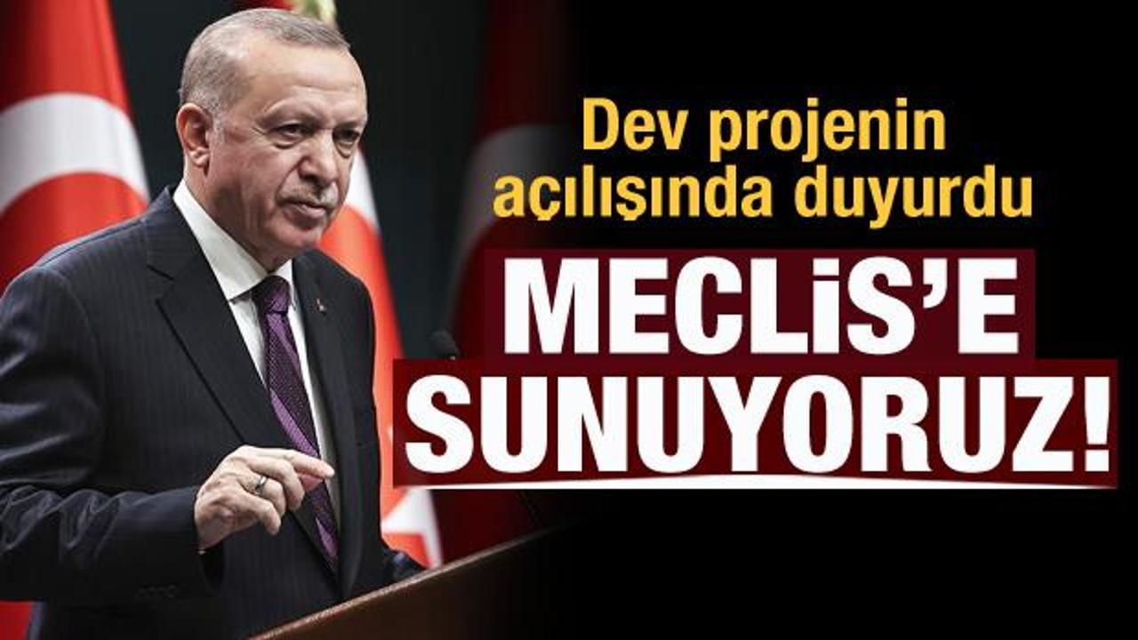 Başkan Erdoğan dev projenin açılışında duyurdu: Meclis'e sunuyoruz