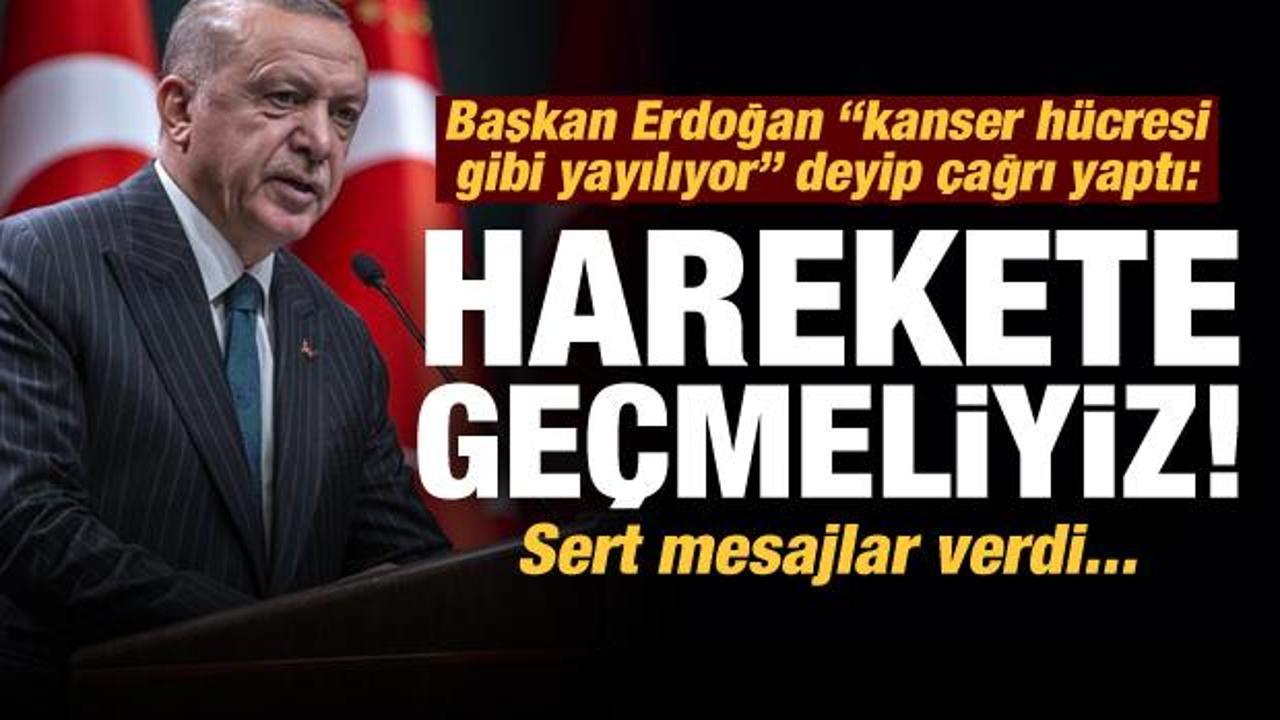 Başkan Erdoğan 'kanser h&uuml;cresi gibi yayılıyor' deyip &ccedil;ağrı yaptı: Harekete ge&ccedil;meliyiz...