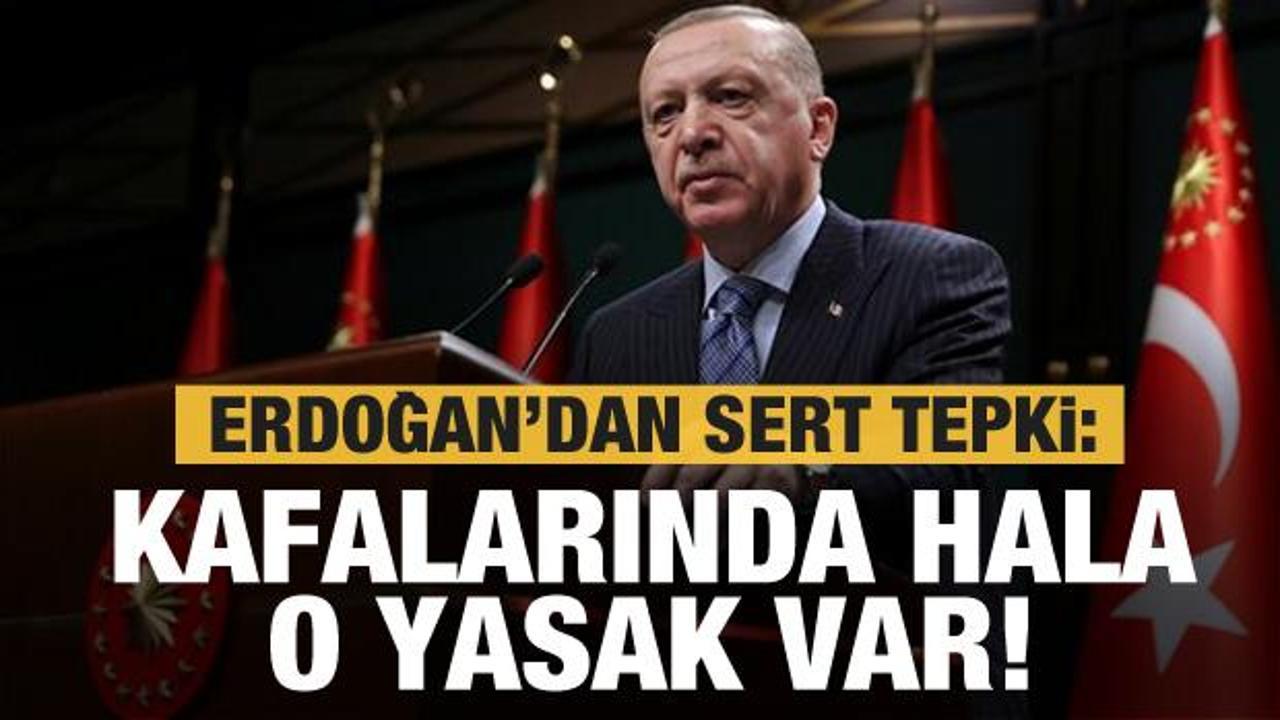 Erdoğan'dan sert tepki: Kafalarında hala o yasak var