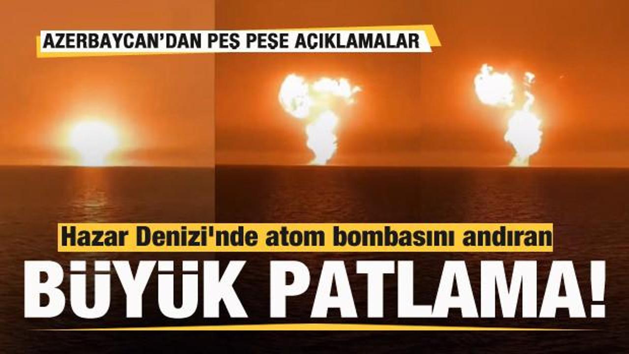 Hazar Denizi'nde büyük patlama! Azerbaycan'dan peş peşe açıklamalar
