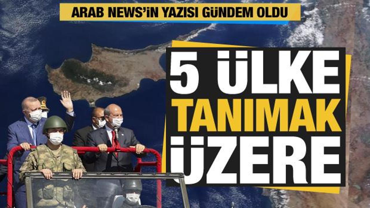 Arab News'in makalesi gündem oldu: Kıbrıs Türk Cumhuriyeti'ni 5 ülke tanımak üzere!