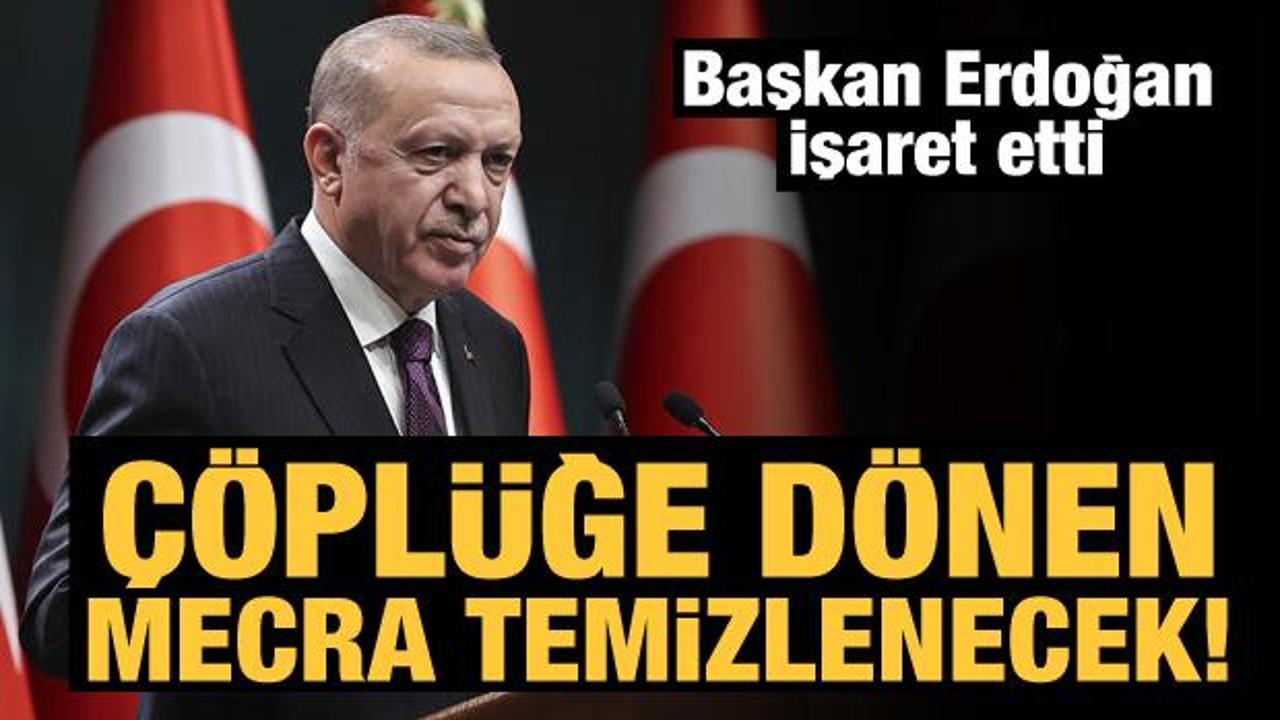 Başkan Erdoğan işaret etti: Çöplüğe dönen mecra temizlenecek!