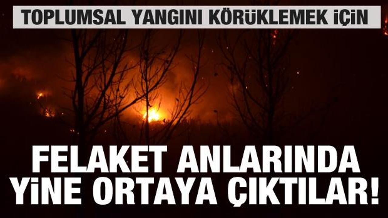 Felaket anlarında ortaya çıktılar! Toplumsal yangın çıkarmak istiyorlar