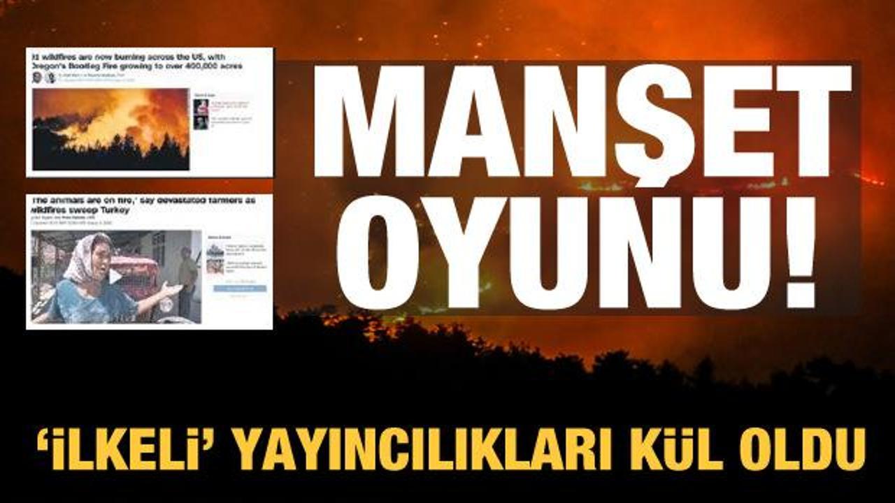 Türkiye'deki yangınlar için 'manşet' oyunları! Batı'nın ilkesel yayıncılığı kül oldu