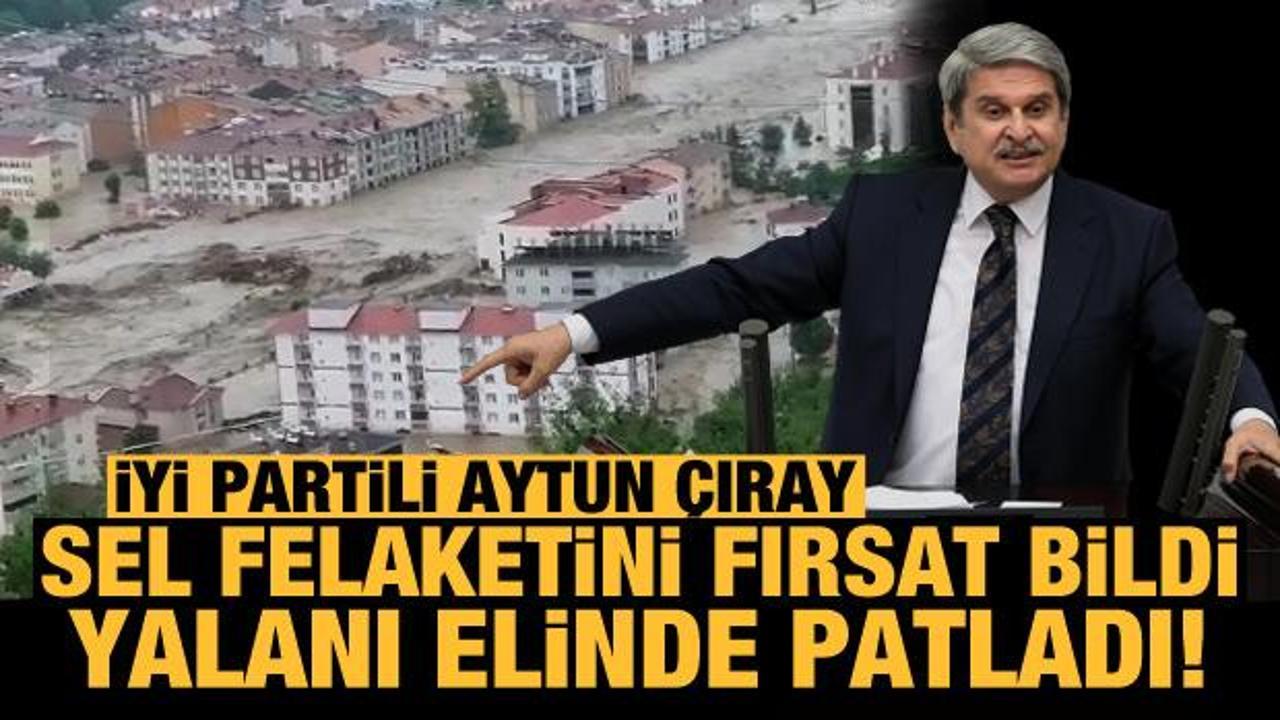 İYİ Partili Aytun &Ccedil;ıray sel felaketini fırsat bildi! Yalanı elinde patladı! 