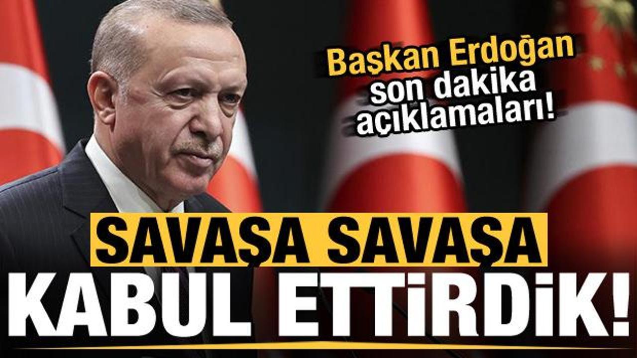 Başkan Erdoğan'dan son dakika açıklamaları: Savaşa savaşa kabul ettirdik!