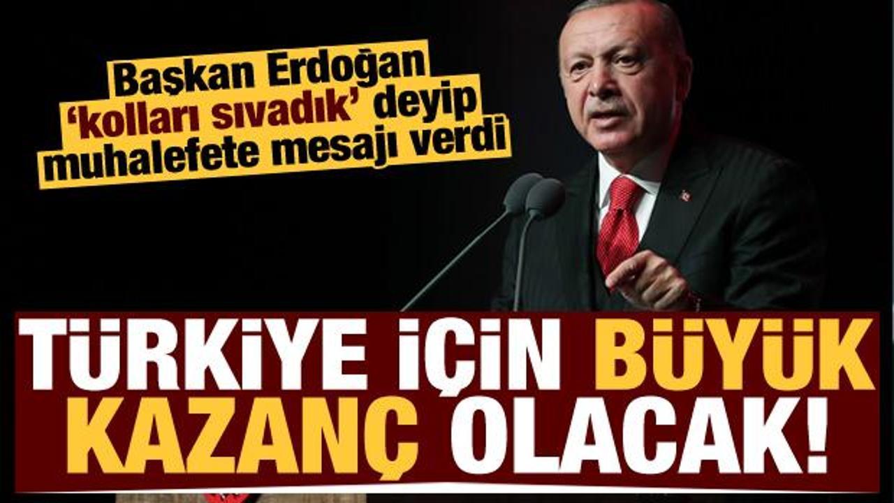 Erdoğan, 'kolları sıvadık' deyip mesajı verdi: Türkiye için büyük kazanç olacak