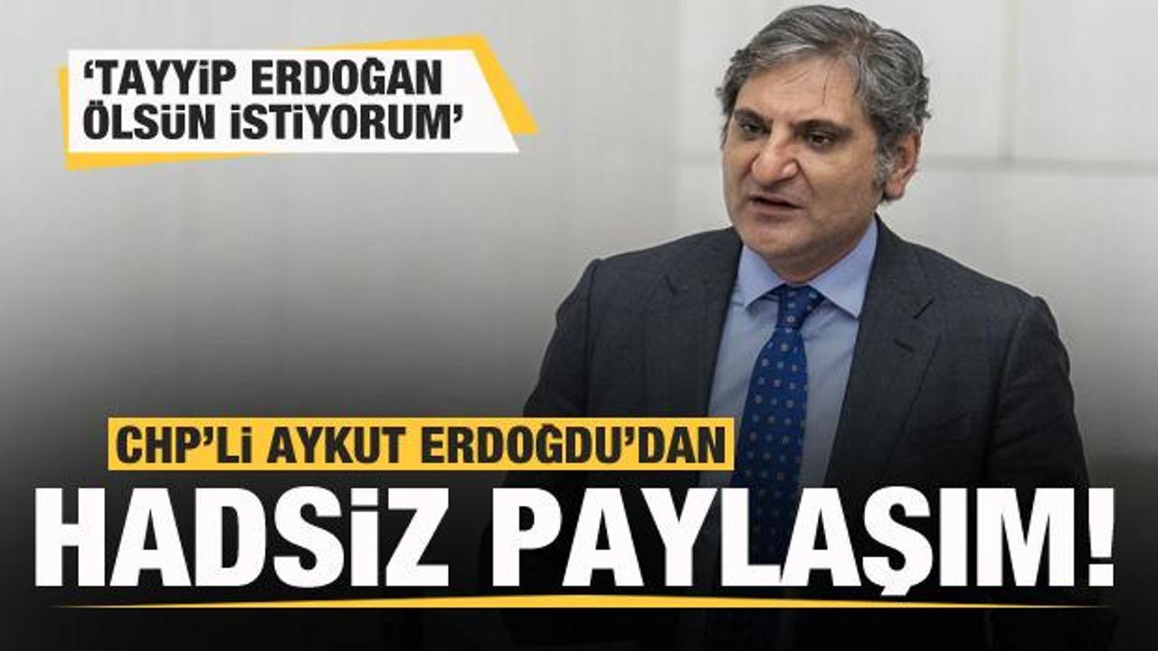 CHP'li Aykut Erdoğdu'dan hadsiz paylaşım: Tayyip Erdoğan ölsün istiyorum