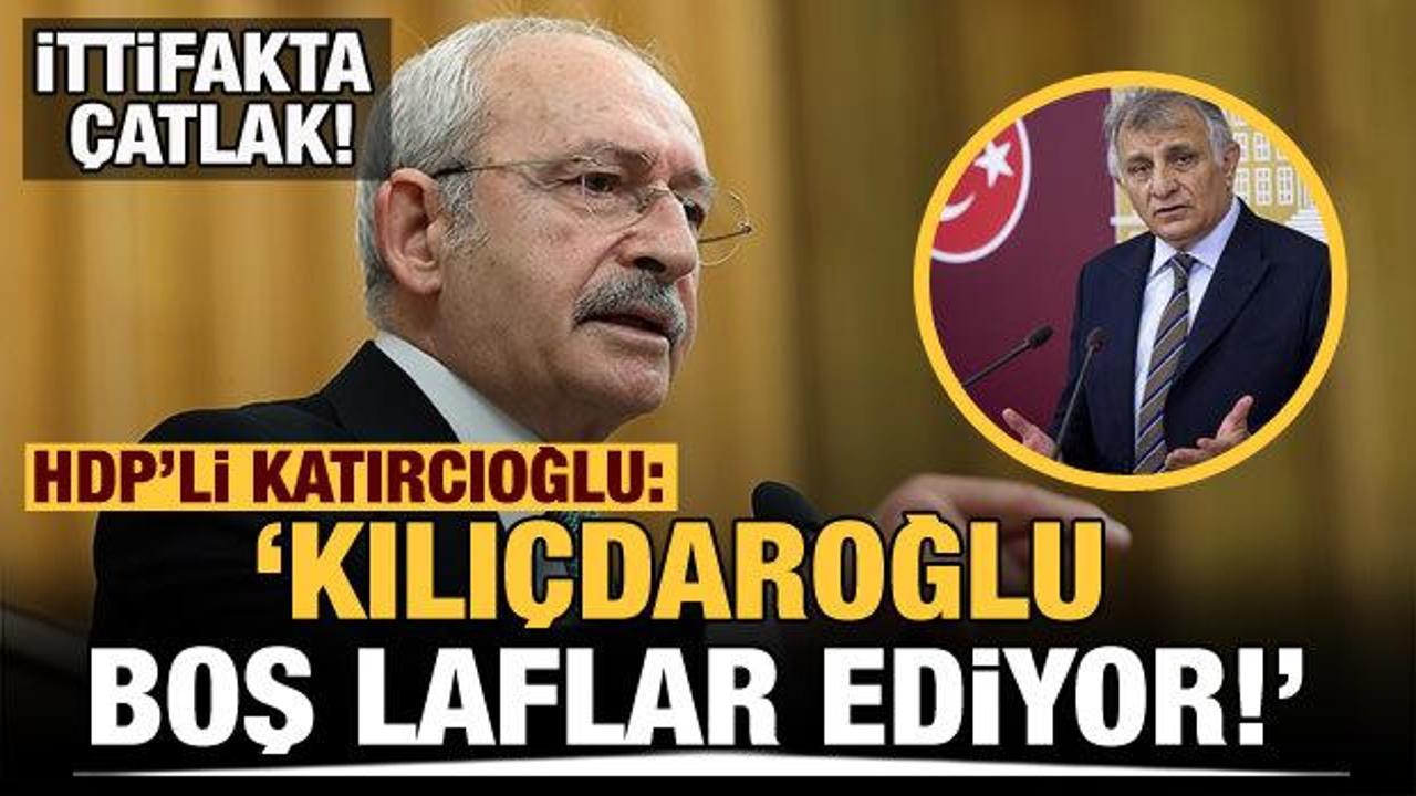İttifak arasında çatlak! HDP'li Katırcıoğlu: Kılıçdaroğlu boş laflar ediyor