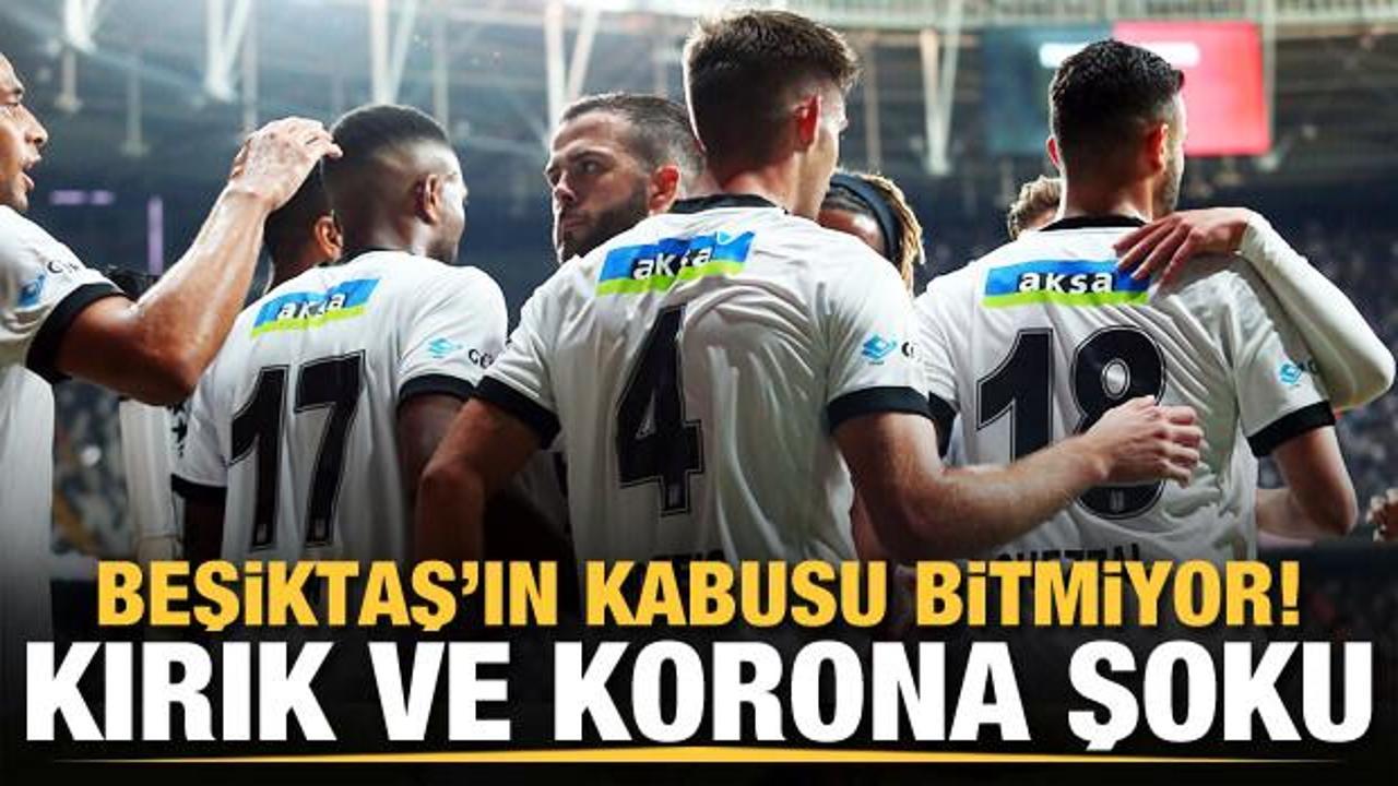 Beşiktaş'ın kabusu bitmiyor! Kırık ve korona şoku