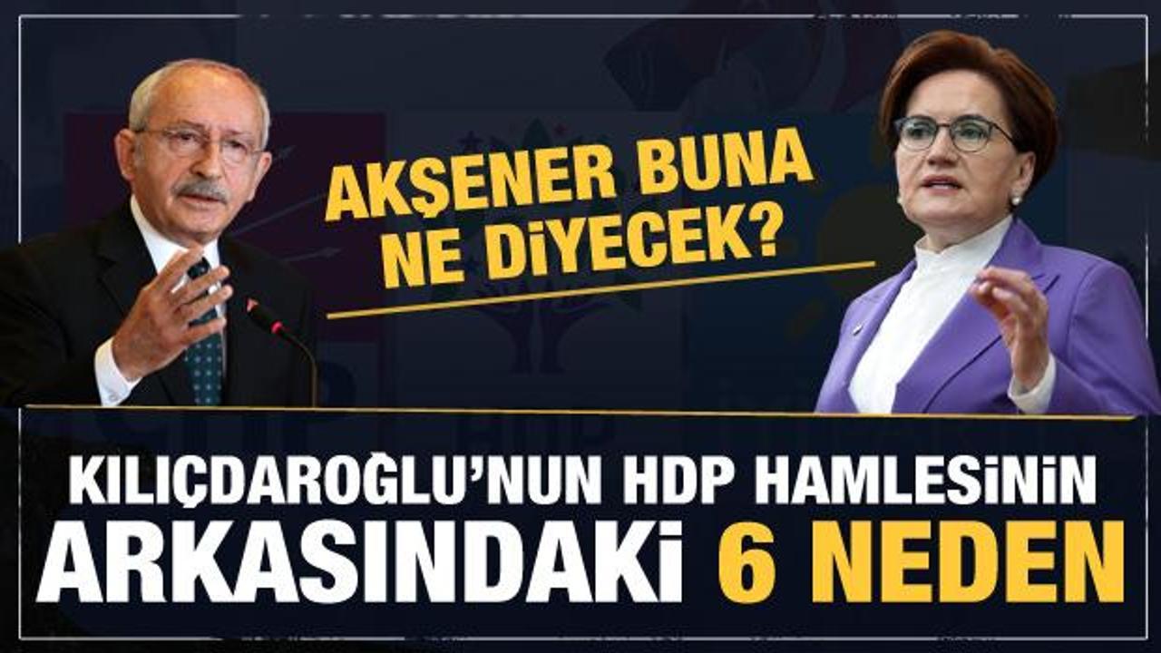 Kılıçdaroğlu'nun HDP hamlesinin arkasındaki 6 madde! Akşener buna ne diyecek?