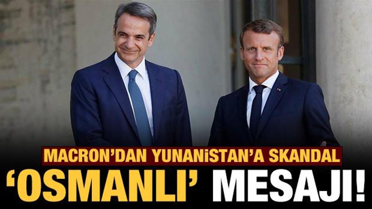 Macron'dan Yunanistan'a skandal 'Osmanlı' göndermesi!