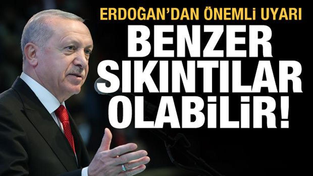 Son dakika haberi! Cumhurbaşkanı Erdoğan uyardı: Benzer sıkıntılar yaşanabilir
