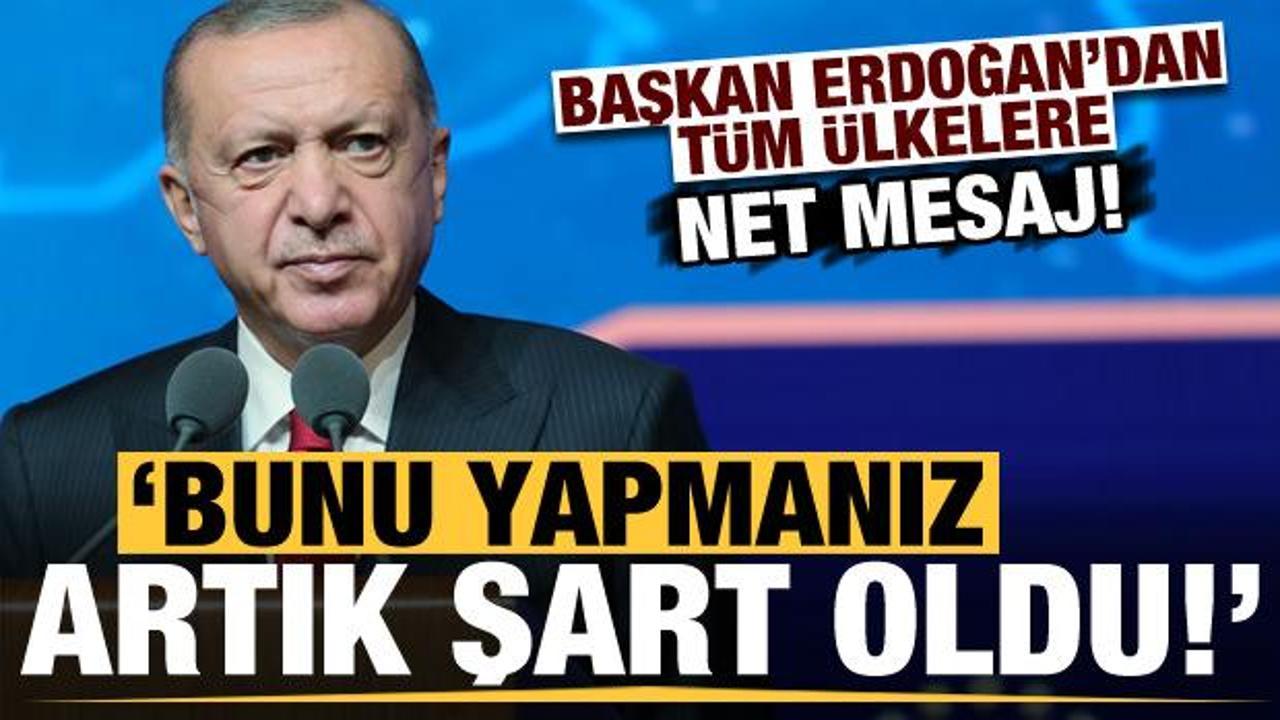 Son dakika: Erdoğan'dan tüm dünyaya net mesaj: Artık bunu yapmanız şart oldu!