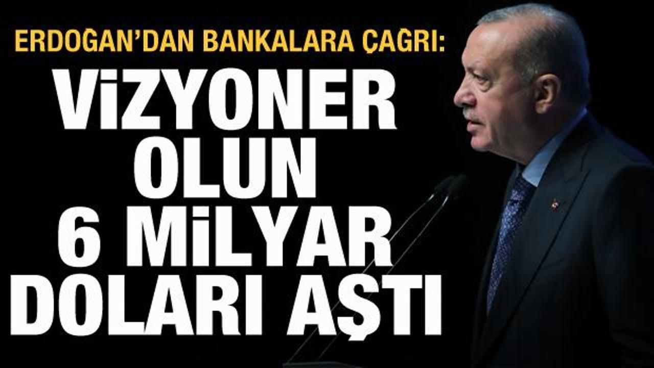 Cumhurbaşkanı Erdoğan'dan bankalara çağrı: Vizyoner olun, 6 milyar doları aştı