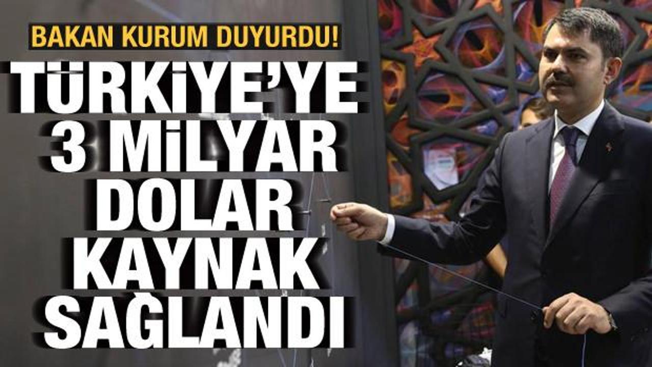 Bakan Kurum açıkladı: Türkiye'ye 3 milyar dolar kaynak sağlandı