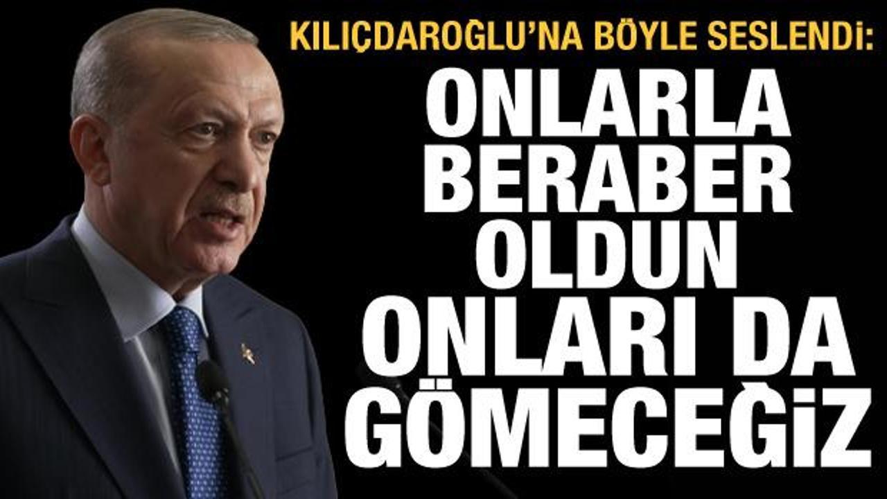 Erdoğan'dan Kılıçdaroğlu'na: Onlarla beraber oldun onları da gömeceğiz