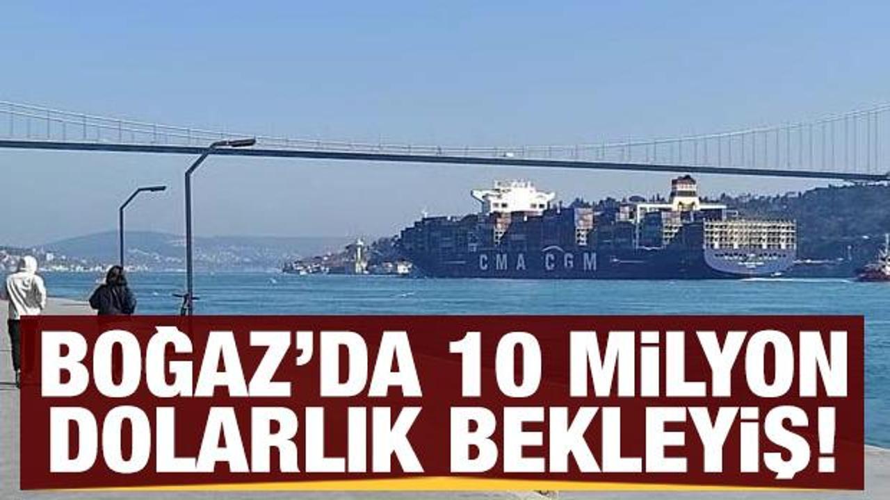  İstanbul Boğazı'nda 10 milyon dolarlık bekleyiş