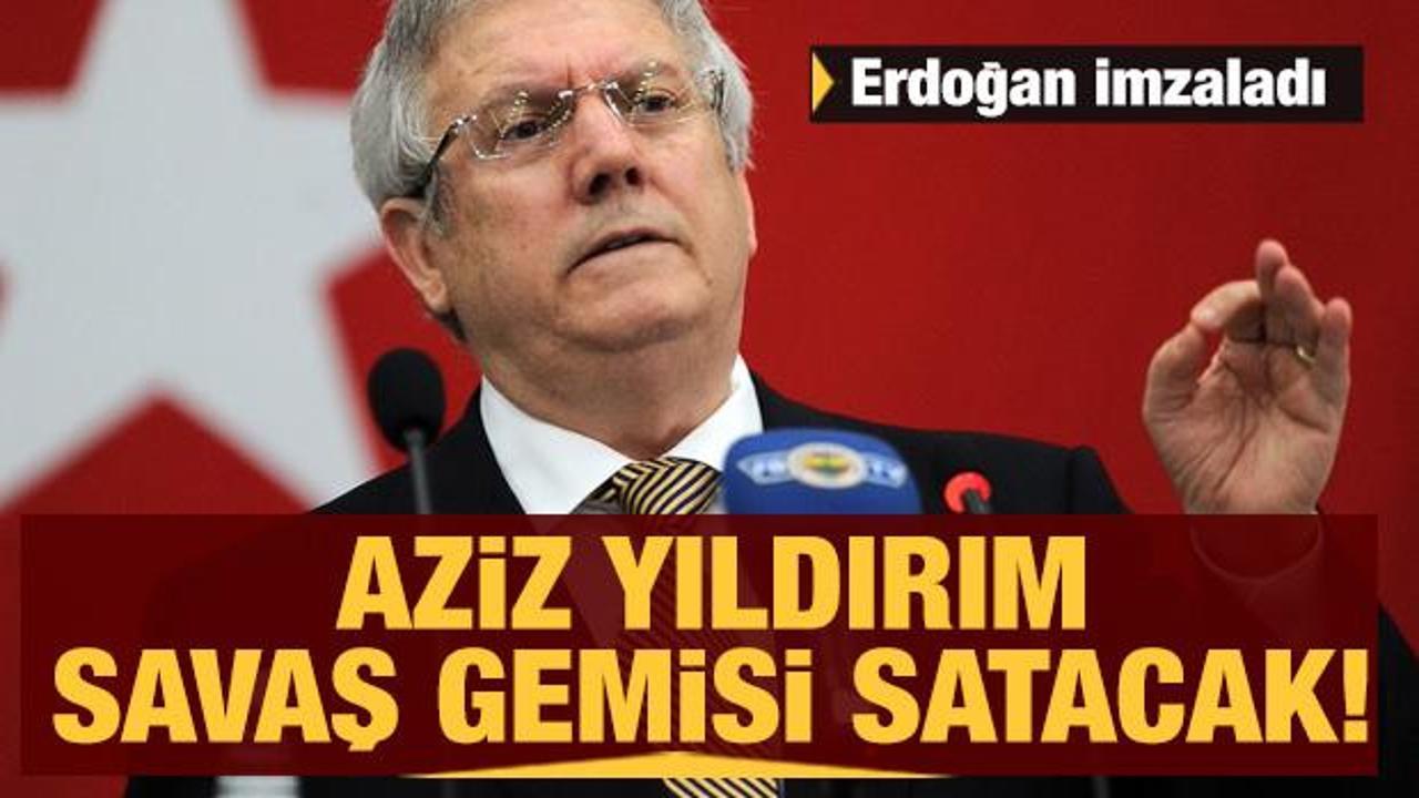Erdoğan imzaladı! Aziz Yıldırım, savaş gemisi satacak!